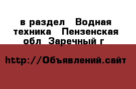  в раздел : Водная техника . Пензенская обл.,Заречный г.